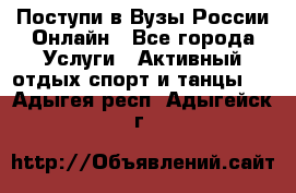 Поступи в Вузы России Онлайн - Все города Услуги » Активный отдых,спорт и танцы   . Адыгея респ.,Адыгейск г.